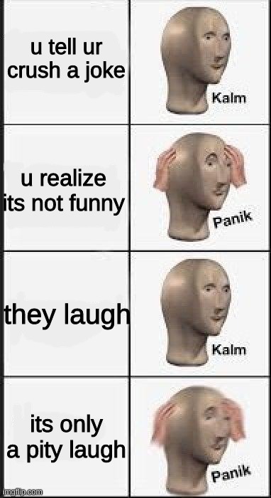 Panik Calm 4 Panels | u tell ur crush a joke; u realize its not funny; they laugh; its only a pity laugh | image tagged in panik calm 4 panels | made w/ Imgflip meme maker