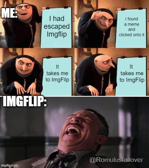 there's no escape | ME:; I had escaped Imgflip; I found a meme and clicked onto it; It takes me to ImgFlip; It  takes me to ImgFlip; IMGFLIP:; @Romulusfallover | image tagged in memes,gru's plan,relatable memes,imgflip | made w/ Imgflip meme maker