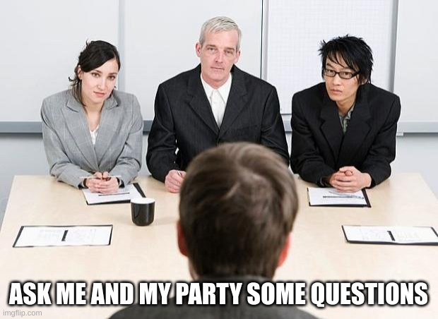 interview | ASK ME AND MY PARTY SOME QUESTIONS | image tagged in interview | made w/ Imgflip meme maker