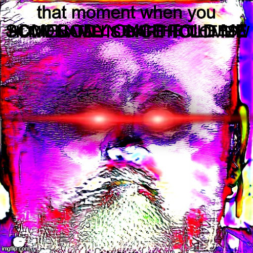 hate it when this happens | HI MY NAME IS BARTHOLOMEW; ACCIDENTALLY EAT THE CHEESE; that moment when you
SOMEBODY ONCE TOLD ME | image tagged in that moment when | made w/ Imgflip meme maker