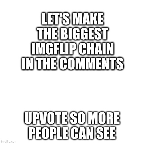 Yes let's goooo! | LET'S MAKE THE BIGGEST IMGFLIP CHAIN IN THE COMMENTS; UPVOTE SO MORE PEOPLE CAN SEE | image tagged in memes,blank transparent square,chain | made w/ Imgflip meme maker
