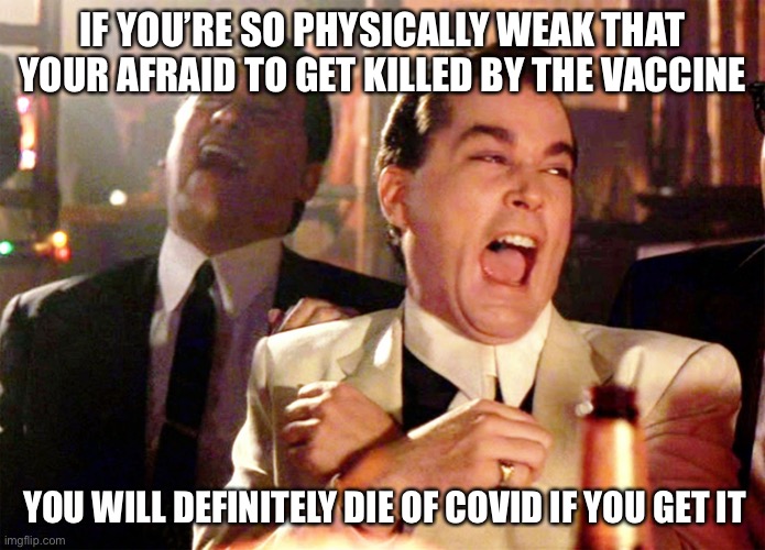 Good Fellas Hilarious | IF YOU’RE SO PHYSICALLY WEAK THAT YOUR AFRAID TO GET KILLED BY THE VACCINE; YOU WILL DEFINITELY DIE OF COVID IF YOU GET IT | image tagged in memes,good fellas hilarious | made w/ Imgflip meme maker