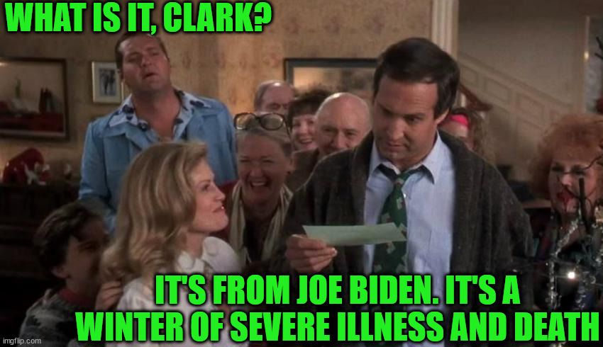 Biden of the Month Club | WHAT IS IT, CLARK? IT'S FROM JOE BIDEN. IT'S A WINTER OF SEVERE ILLNESS AND DEATH | image tagged in joe biden,clark griswold,covid-19,winter,christmas | made w/ Imgflip meme maker