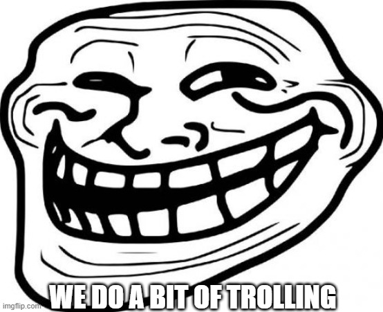 Troll Face Meme | WE DO A BIT OF TROLLING | image tagged in memes,troll face | made w/ Imgflip meme maker