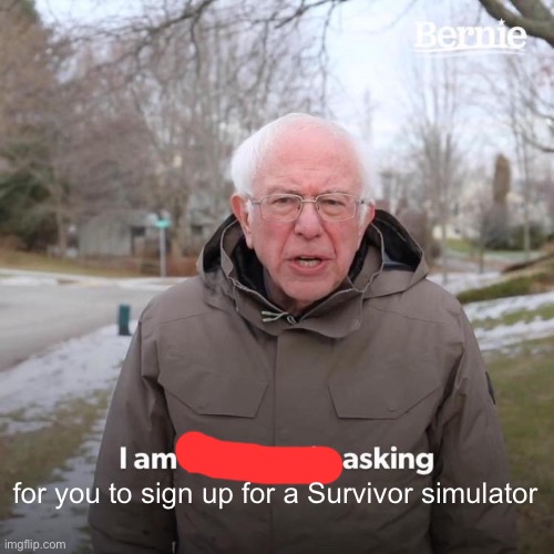 Cuz Hunger Games are getting boring | for you to sign up for a Survivor simulator | image tagged in memes,bernie i am once again asking for your support | made w/ Imgflip meme maker