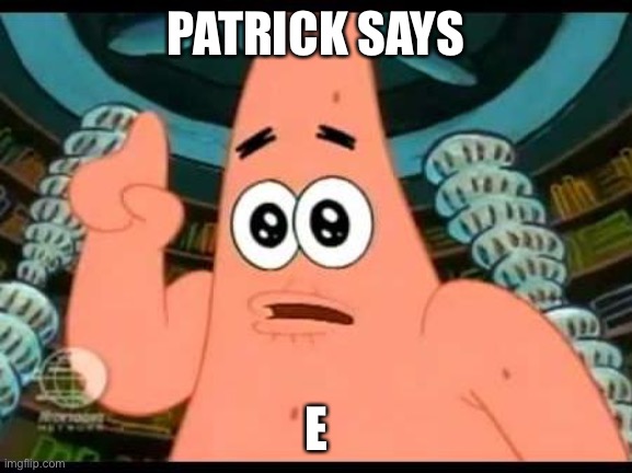 Patrick Says | PATRICK SAYS; E | image tagged in memes,patrick says | made w/ Imgflip meme maker