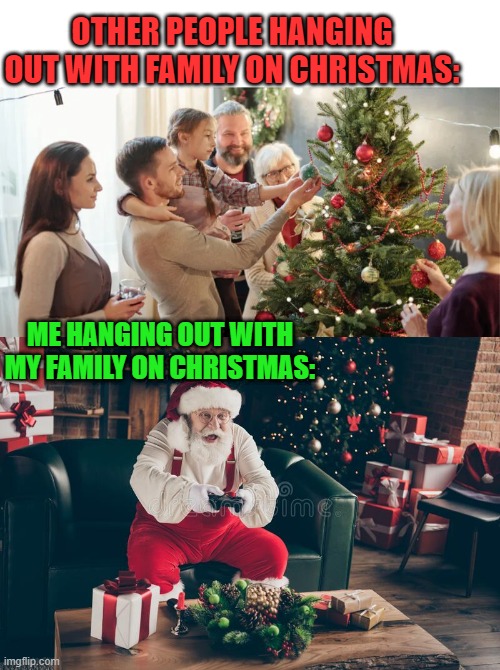 ME AND MY NINTENDO, PLAYSTATION AND XBOX | OTHER PEOPLE HANGING OUT WITH FAMILY ON CHRISTMAS:; ME HANGING OUT WITH MY FAMILY ON CHRISTMAS: | image tagged in video games,christmas,nintendo,playstation,xbox,santa claus | made w/ Imgflip meme maker
