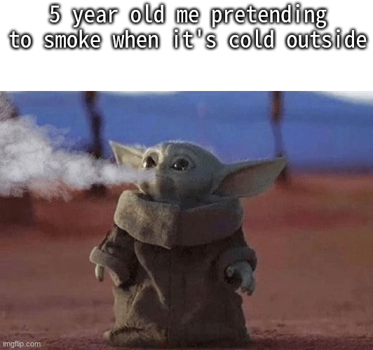 5 year old me pretending to smoke when it's cold outside | image tagged in smoke,cold,baby yoda | made w/ Imgflip meme maker