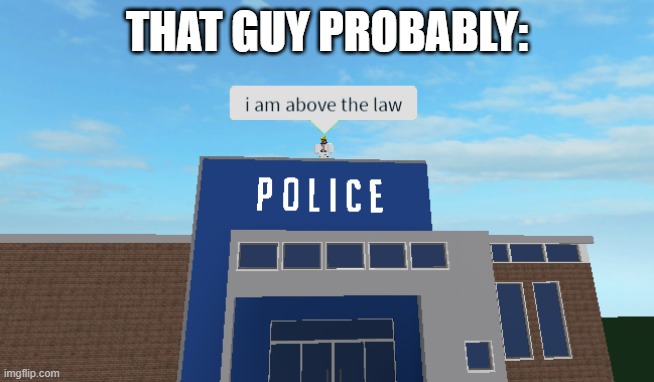 I am above the law | THAT GUY PROBABLY: | image tagged in i am above the law | made w/ Imgflip meme maker