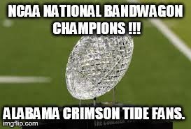 NCAA NATIONAL BANDWAGON CHAMPIONS !!! ALABAMA CRIMSON TIDE FANS. | made w/ Imgflip meme maker