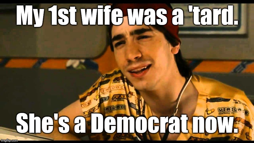 Dr. Lexus. Your 'S' is all 'F'd up. | My 1st wife was a 'tard. She's a Democrat now. | image tagged in dr lexus your 's' is all 'f'd up | made w/ Imgflip meme maker