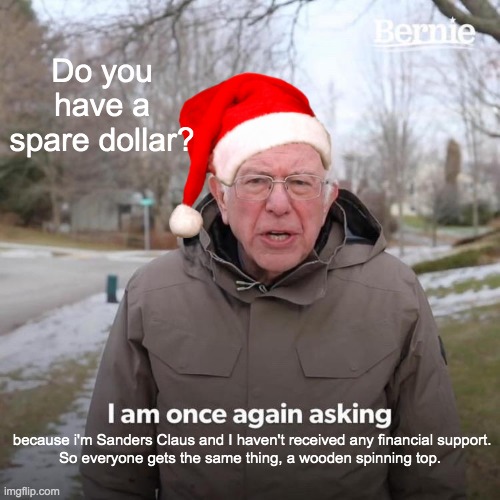 Sanders Claus | Do you have a spare dollar? because i'm Sanders Claus and I haven't received any financial support.

So everyone gets the same thing, a wooden spinning top. | image tagged in memes,bernie i am once again asking for your support,bernie,deficit,christmas,socialist | made w/ Imgflip meme maker