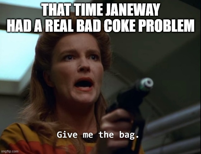 Want a Line Captain? | THAT TIME JANEWAY HAD A REAL BAD COKE PROBLEM | image tagged in star trek janeway gimme the bag | made w/ Imgflip meme maker