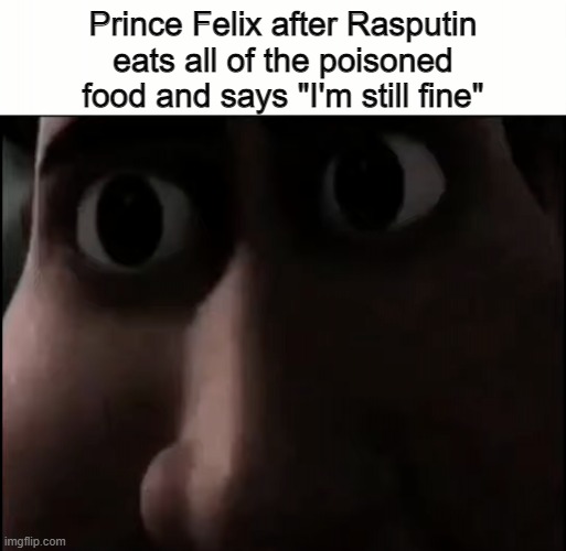 Titan Staring | Prince Felix after Rasputin eats all of the poisoned food and says "I'm still fine" | image tagged in titan staring | made w/ Imgflip meme maker