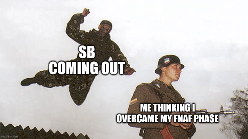 Soldier jump spetznaz | SB COMING OUT; ME THINKING I OVERCAME MY FNAF PHASE | image tagged in soldier jump spetznaz | made w/ Imgflip meme maker