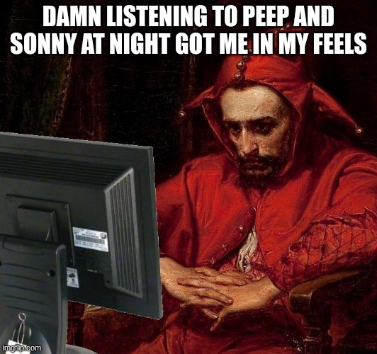 rip peep 2017 | DAMN LISTENING TO PEEP AND SONNY AT NIGHT GOT ME IN MY FEELS | image tagged in sad | made w/ Imgflip meme maker