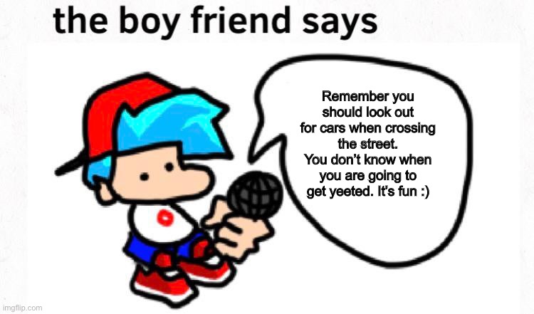 Boyfriend Says Episode 5 :) | Remember you should look out for cars when crossing the street. You don’t know when you are going to get yeeted. It’s fun :) | image tagged in the boyfriend says | made w/ Imgflip meme maker