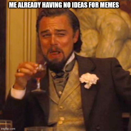 Laughing Leo Meme | ME ALREADY HAVING NO IDEAS FOR MEMES | image tagged in memes,laughing leo | made w/ Imgflip meme maker