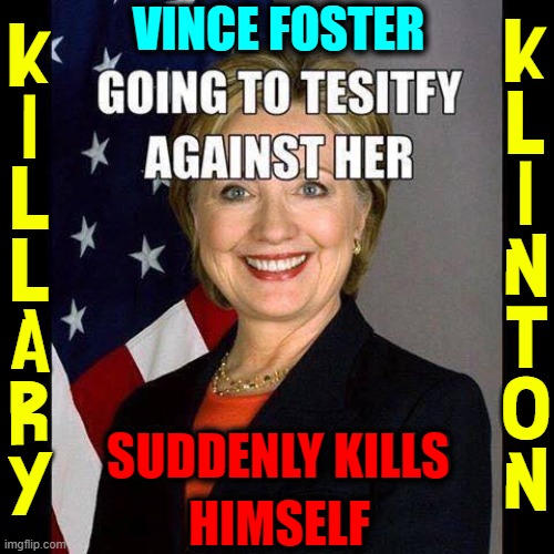Wow! Just like Epstein! What a Coincidence! |  VINCE FOSTER; K
L
I
N
T
O
N; K
I
L
L
A
R
Y; SUDDENLY KILLS; HIMSELF | image tagged in vince vance,hillary clinton,killary,memes,vince foster,suicide | made w/ Imgflip meme maker
