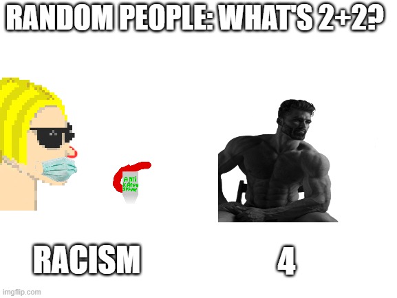 which side? | RANDOM PEOPLE: WHAT'S 2+2? RACISM; 4 | image tagged in blank white template | made w/ Imgflip meme maker