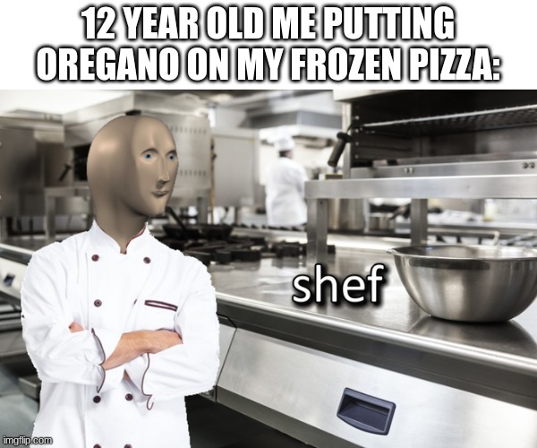 Meme Man Shef |  12 YEAR OLD ME PUTTING OREGANO ON MY FROZEN PIZZA: | image tagged in meme man shef | made w/ Imgflip meme maker