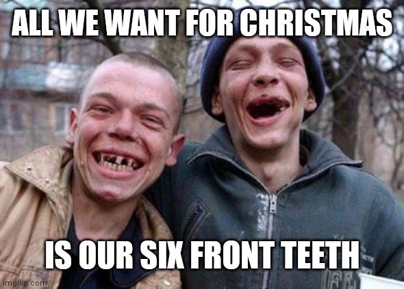 Ugly Twins | ALL WE WANT FOR CHRISTMAS; IS OUR SIX FRONT TEETH | image tagged in memes,ugly twins | made w/ Imgflip meme maker