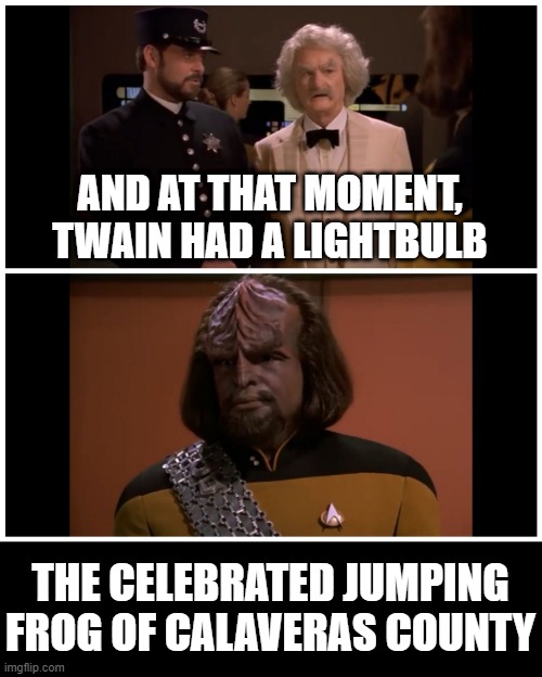 Novel Inspiration |  AND AT THAT MOMENT, TWAIN HAD A LIGHTBULB; THE CELEBRATED JUMPING FROG OF CALAVERAS COUNTY | image tagged in mark twain and worf | made w/ Imgflip meme maker
