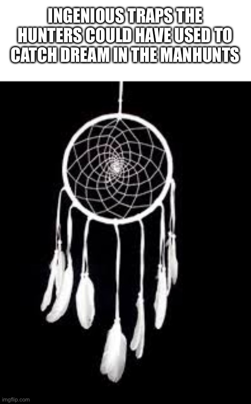 Dream catcher. Its like it was made for this |  INGENIOUS TRAPS THE HUNTERS COULD HAVE USED TO CATCH DREAM IN THE MANHUNTS | image tagged in dream | made w/ Imgflip meme maker