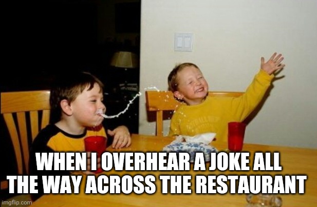 ... |  WHEN I OVERHEAR A JOKE ALL THE WAY ACROSS THE RESTAURANT | image tagged in memes,yo mamas so fat | made w/ Imgflip meme maker