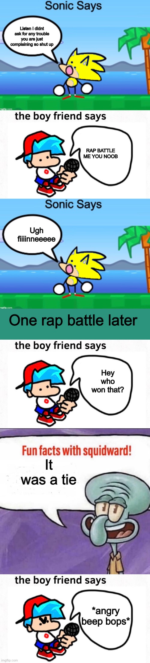 Sonic and Boyfriend crossover part two | Listen I didnt ask for any trouble you are just complaining so shut up; RAP BATTLE ME YOU NOOB; Ugh fiiiinneeeee; One rap battle later; Hey who won that? It was a tie; *angry beep bops* | image tagged in sonic says,the boyfriend says | made w/ Imgflip meme maker