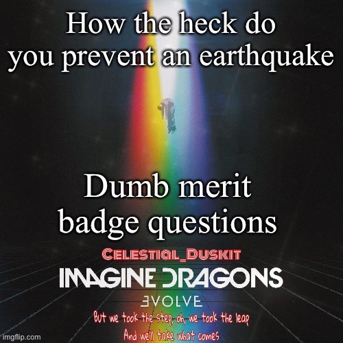 Duskit’s evolve temp ty suga | How the heck do you prevent an earthquake; Dumb merit badge questions | image tagged in duskit s evolve temp ty suga | made w/ Imgflip meme maker