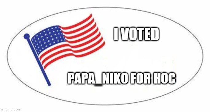 VOTE ME FOR HOC | I VOTED; PAPA_NIKO FOR HOC | image tagged in i voted sticker | made w/ Imgflip meme maker