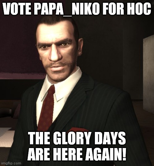 Niko Bellic | VOTE PAPA_NIKO FOR HOC; THE GLORY DAYS ARE HERE AGAIN! | image tagged in niko bellic | made w/ Imgflip meme maker