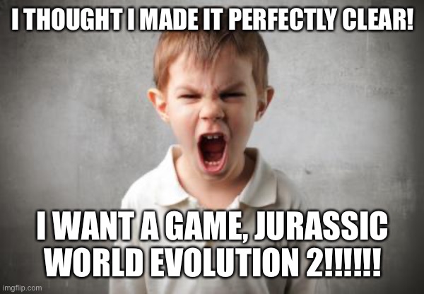 Angry Kid Wants A Jurassic World Game Sequel | I THOUGHT I MADE IT PERFECTLY CLEAR! I WANT A GAME, JURASSIC WORLD EVOLUTION 2!!!!!! | image tagged in angry kid,jurassic world,video game,christmas | made w/ Imgflip meme maker