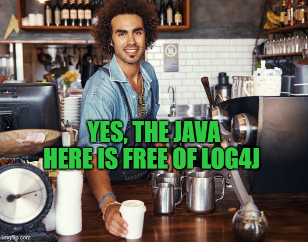 Checking Java for log4j | YES, THE JAVA HERE IS FREE OF LOG4J | image tagged in java,log4j,barrista,coffee | made w/ Imgflip meme maker