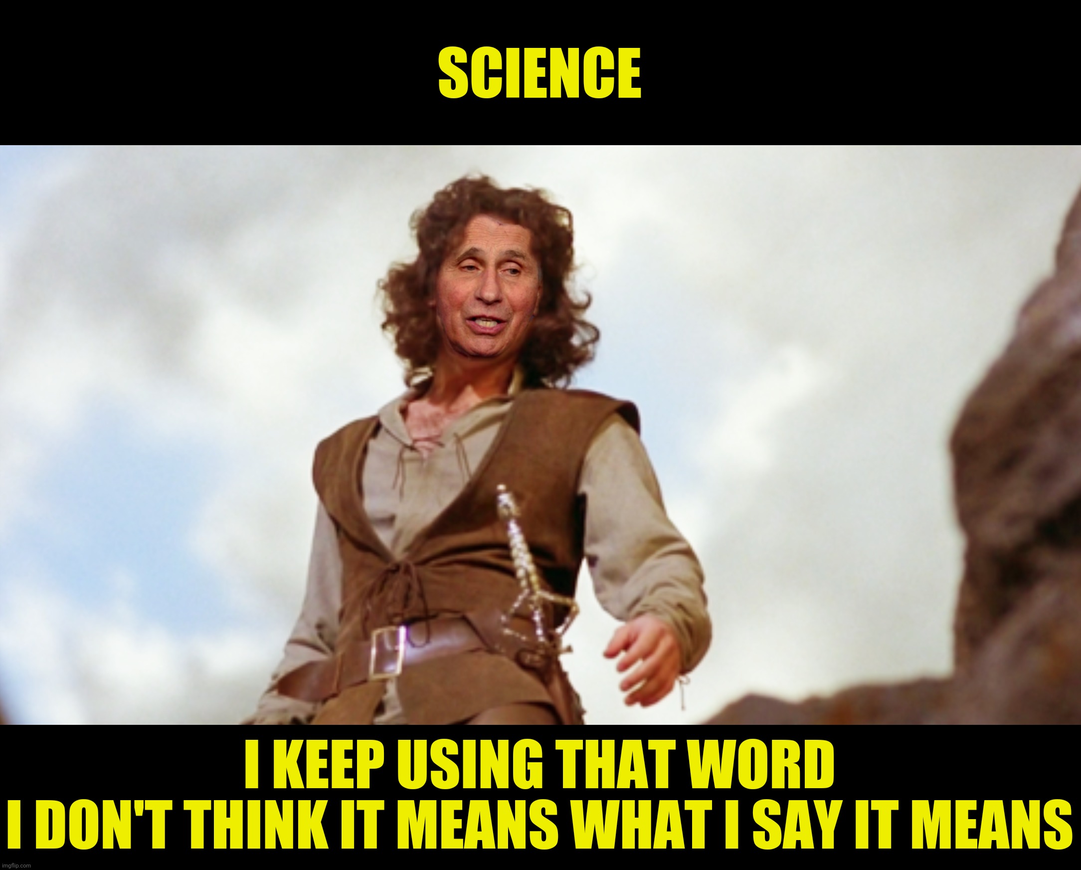 SCIENCE I KEEP USING THAT WORD
I DON'T THINK IT MEANS WHAT I SAY IT MEANS | made w/ Imgflip meme maker