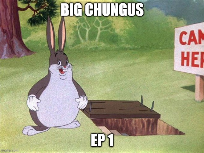 BIG CHUNGUS | BIG CHUNGUS; EP 1 | image tagged in big chungus | made w/ Imgflip meme maker