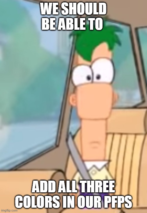 Front Facing Ferb | WE SHOULD BE ABLE TO; ADD ALL THREE COLORS IN OUR PFPS | image tagged in front facing ferb | made w/ Imgflip meme maker