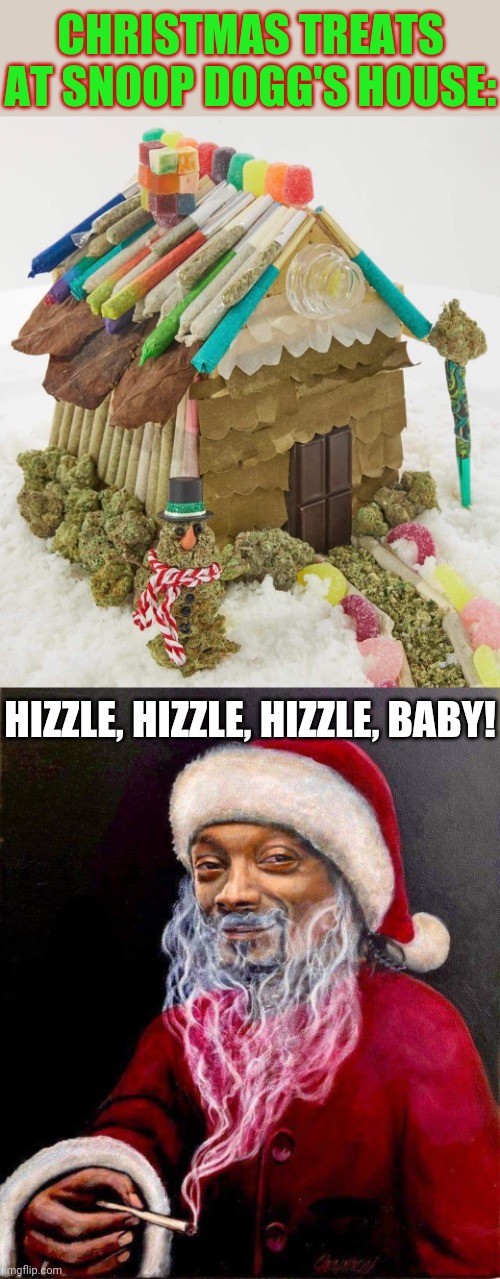 Christmas with Snoop Claus | CHRISTMAS TREATS AT SNOOP DOGG'S HOUSE:; HIZZLE, HIZZLE, HIZZLE, BABY! | image tagged in snoop dogg,christmas,treats,weed,santa claus,christmas memes | made w/ Imgflip meme maker