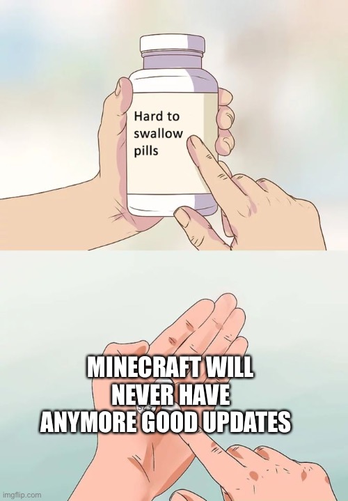 Hard To Swallow Pills Meme | MINECRAFT WILL NEVER HAVE ANYMORE GOOD UPDATES | image tagged in memes,hard to swallow pills | made w/ Imgflip meme maker