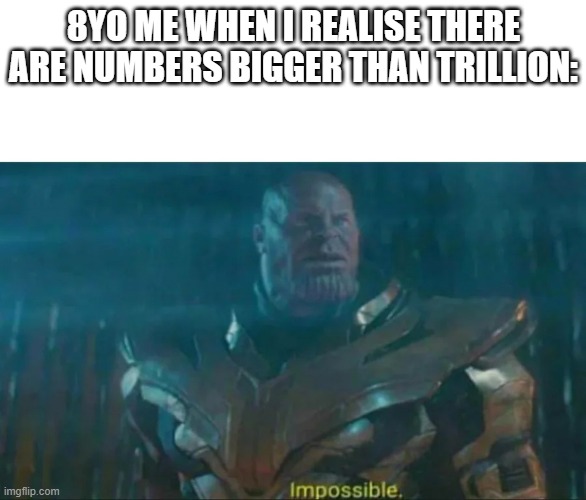 Thanos Impossible | 8YO ME WHEN I REALISE THERE ARE NUMBERS BIGGER THAN TRILLION: | image tagged in thanos impossible | made w/ Imgflip meme maker