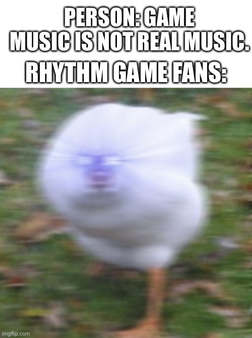 Angy | PERSON: GAME MUSIC IS NOT REAL MUSIC. RHYTHM GAME FANS: | image tagged in angery goose | made w/ Imgflip meme maker