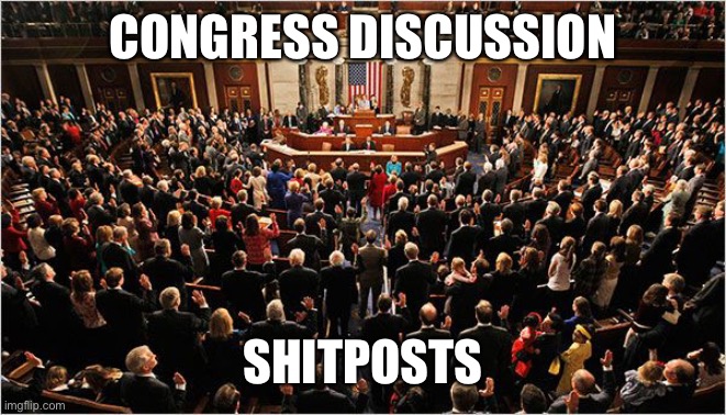 It seems most everybody is complaining about shitposts, let’s see what everyone wants to do about it | CONGRESS DISCUSSION; SHITPOSTS | image tagged in congress | made w/ Imgflip meme maker