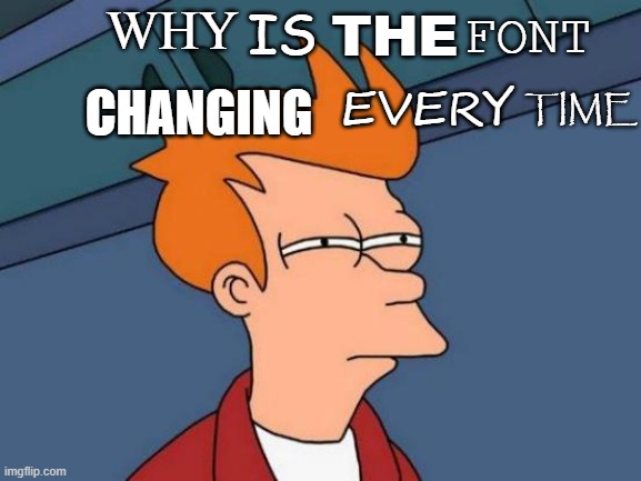 Futurama Fry Meme | WHY; IS; FONT; THE; EVERY; TIME; CHANGING | image tagged in memes,futurama fry | made w/ Imgflip meme maker