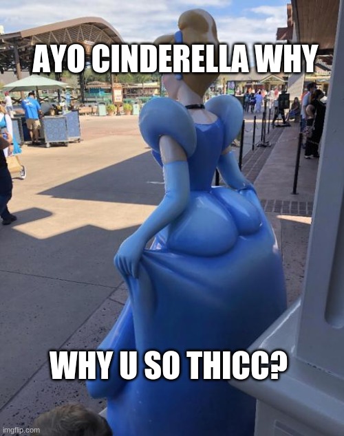 thicc cinderella | AYO CINDERELLA WHY; WHY U SO THICC? | image tagged in thicc,disney,funny,cursed image | made w/ Imgflip meme maker