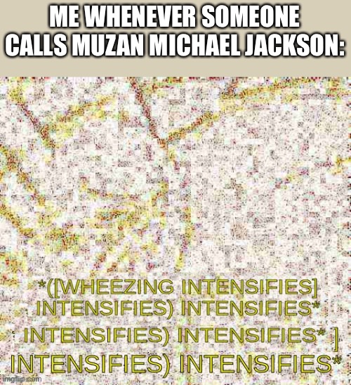 Yes, I like Demon Slayer now, deal with it. | ME WHENEVER SOMEONE CALLS MUZAN MICHAEL JACKSON: | image tagged in wheezing intensifies intensifies | made w/ Imgflip meme maker