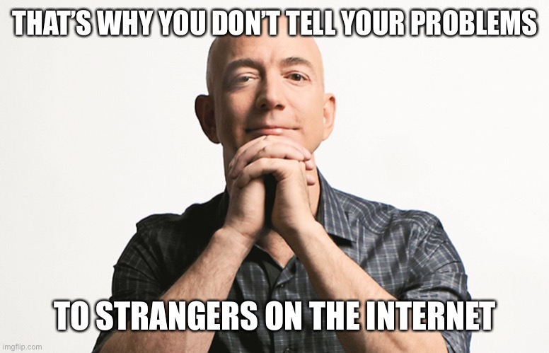 Jeff Bezos looking like Godfather | THAT’S WHY YOU DON’T TELL YOUR PROBLEMS TO STRANGERS ON THE INTERNET | image tagged in jeff bezos looking like godfather | made w/ Imgflip meme maker