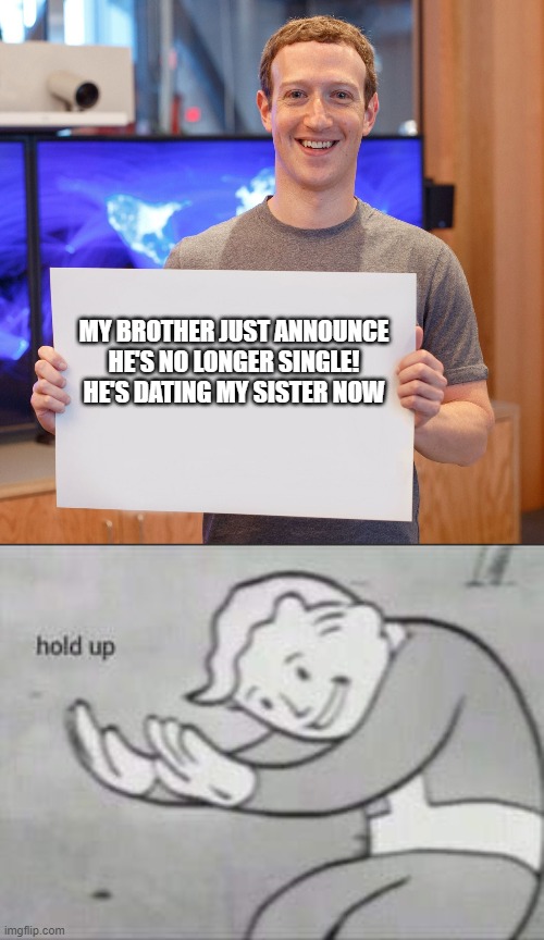 Great News Guys! | MY BROTHER JUST ANNOUNCE HE'S NO LONGER SINGLE! HE'S DATING MY SISTER NOW | image tagged in mark zuckerberg blank sign,fallout hold up | made w/ Imgflip meme maker