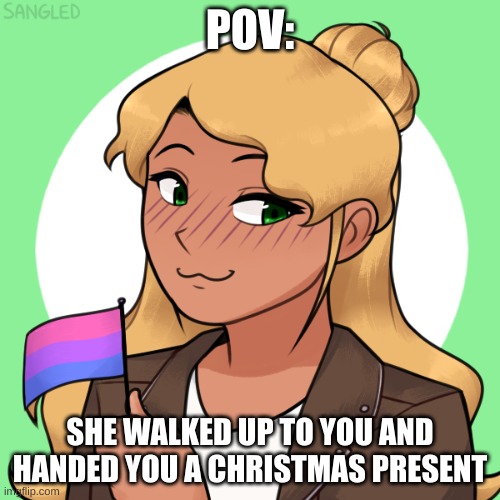 Only rule: you may not kill her. Other than that, enjoy, and happy holidays | POV:; SHE WALKED UP TO YOU AND HANDED YOU A CHRISTMAS PRESENT | made w/ Imgflip meme maker