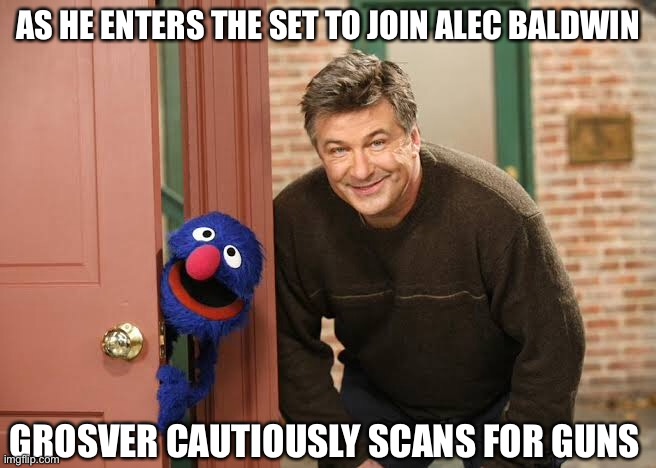 Alec Baldwin and Grosver | AS HE ENTERS THE SET TO JOIN ALEC BALDWIN; GROSVER CAUTIOUSLY SCANS FOR GUNS | image tagged in alec baldwin,guns,grosver,the muppets,muppets | made w/ Imgflip meme maker